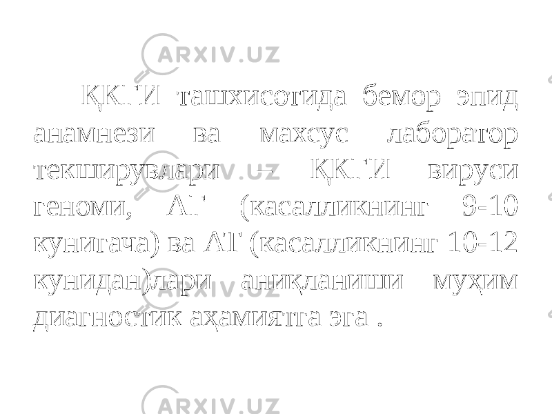  ҚКГИ ташхисотида бемор эпид анамнези ва махсус лаборатор текширувлари – ҚКГИ вируси геноми, АГ (касалликнинг 9-10 кунигача) ва АТ (касалликнинг 10-12 кунидан)лари аниқланиши муҳим диагностик аҳамиятга эга . 