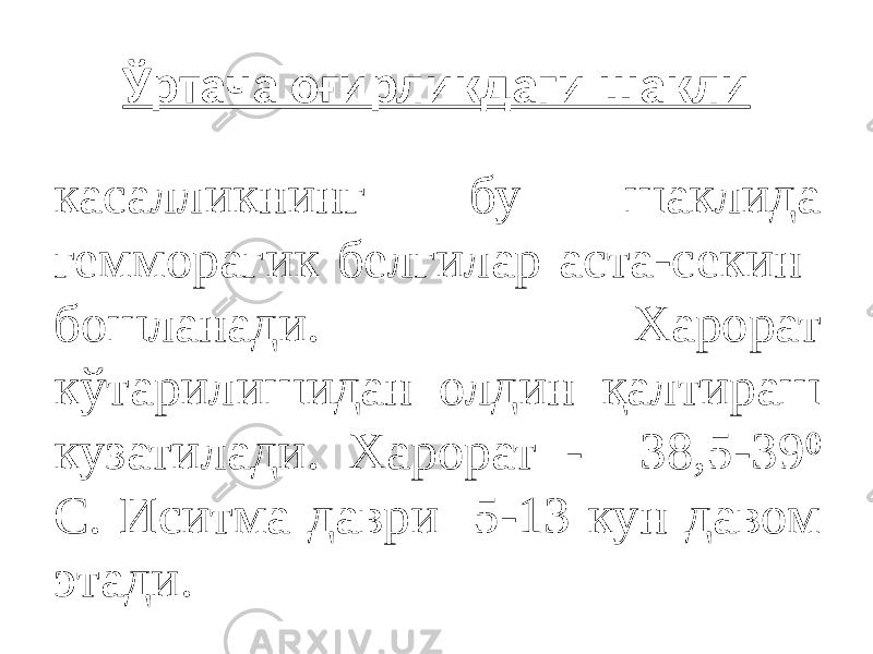 Ўртача оғирликдаги шакли касалликнинг бу шаклида гемморагик белгилар аста-секин бошланади. Харорат кўтарилишидан олдин қалтираш кузатилади. Харорат - 38,5-39 ⁰ С. Иситма даври 5-13 кун давом этади. 