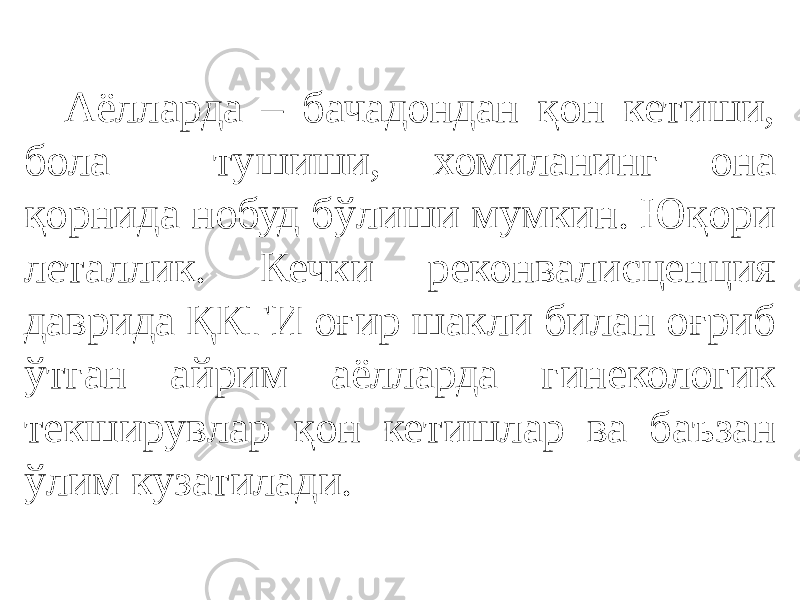 Аёлларда – бачадондан қон кетиши, бола тушиши, хомиланинг она қорнида нобуд бўлиши мумкин. Юқори леталлик. Кечки реконвалисценция даврида ҚКГИ оғир шакли билан оғриб ўтган айрим аёлларда гинекологик текширувлар қон кетишлар ва баъзан ўлим кузатилади. 