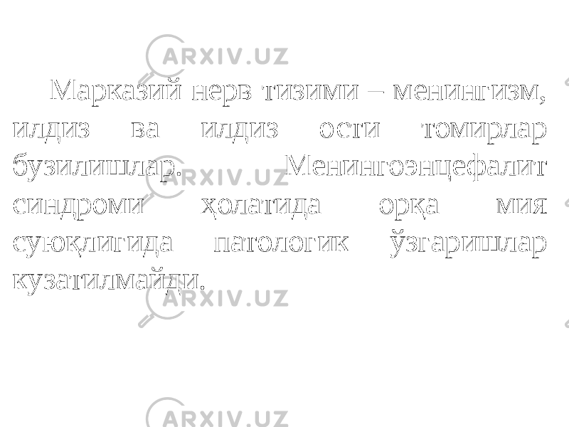  Марказий нерв тизими – менингизм, илдиз ва илдиз ости томирлар бузилишлар. Менингоэнцефалит синдроми ҳолатида орқа мия суюқлигида патологик ўзгаришлар кузатилмайди. 