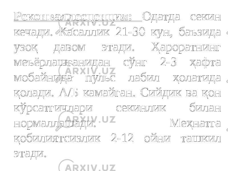 Реконваллесценция: Одатда секин кечади. Касаллик 21-30 кун, баъзида узоқ давом этади. Ҳароратнинг меъёрлашганидан сўнг 2-3 ҳафта мобайнида пульс лабил ҳолатида қолади. А/Б камайган. Сийдик ва қон кўрсатгичлари секинлик билан нормаллашади. Меҳнатга қобилиятсизлик 2-12 ойни ташкил этади. 