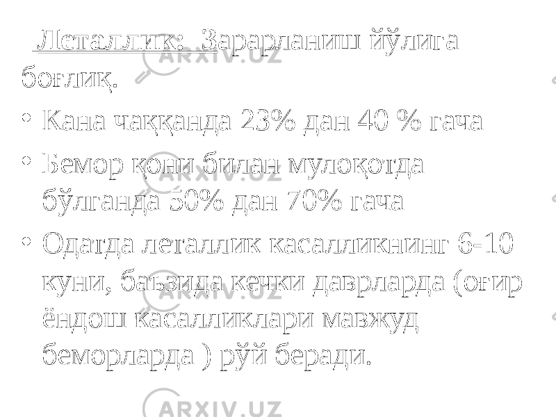  Леталлик: З арарланиш йўлига боғлиқ. • Кана чаққанда 23% дан 40 % гача • Бемор қони билан мулоқотда бўлганда 50% дан 70% гача • Одатда леталлик касалликнинг 6-10 куни, баъзида кечки даврларда (оғир ёндош касалликлари мавжуд беморларда ) рўй беради. 