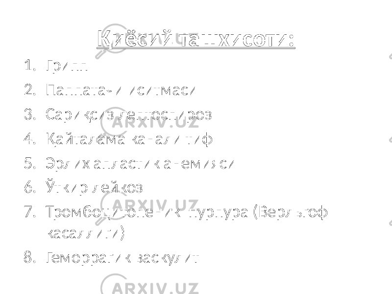 Қиёсий ташхисоти: 1. Грипп 2. Паппатачи иситмаси 3. Сариқсиз лептоспироз 4. Қайталама канали тиф 5. Эрлих апластик анемияси 6. Ўткир лейкоз 7. Тромбоцитопеник пурпура (Верльгоф касаллиги) 8. Геморрагик васкулит 