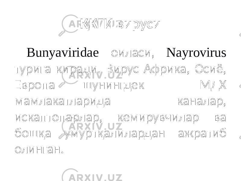 ҚКГИ вируси Bunyaviridae оиласи, Nayrovirus турига киради. Вирус Африка, Осиё, Европа шунингдек МДХ мамлакатларида каналар, искаптопарлар, кемирувчилар ва бошқа умуртқалилардан ажратиб олинган. 