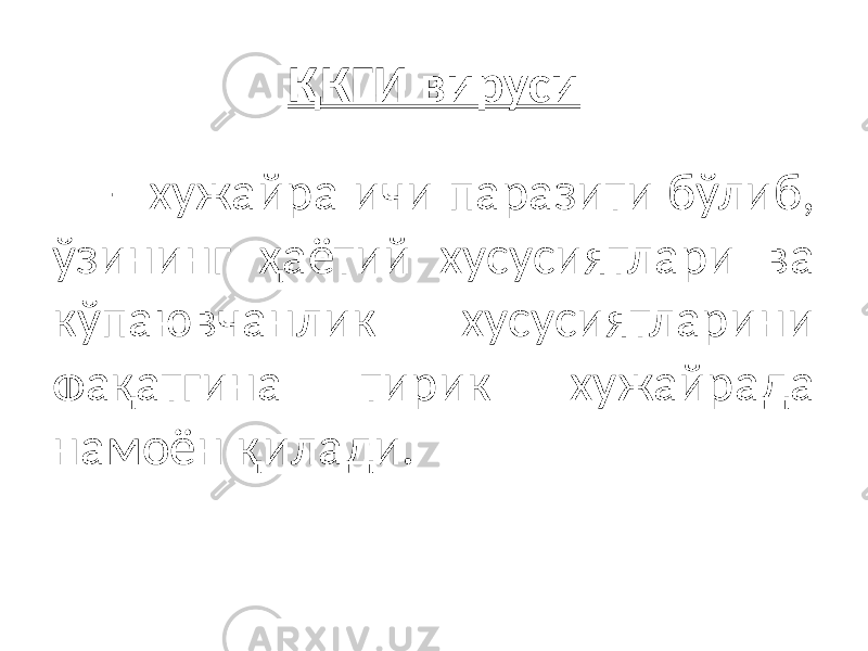 ҚКГИ вируси – хужайра ичи паразити бўлиб, ўзининг ҳаётий хусусиятлари ва кўпаювчанлик хусусиятларини фақатгина тирик хужайрада намоён қилади. 