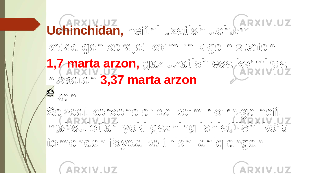 Uchinchidan, neftni uzatish uchun ketadigan xarajat ko’mirnikiga nisbatan 1,7 marta arzon, gaz uzatish esa ko’mirga nisbatan 3,37 marta arzon kan. Sanoat korxonalarida ko’mir o’rniga neft mahsulotlari yoki gazning ishlatilishi ko’p tomondan foyda keltirishi aniqlangan. 