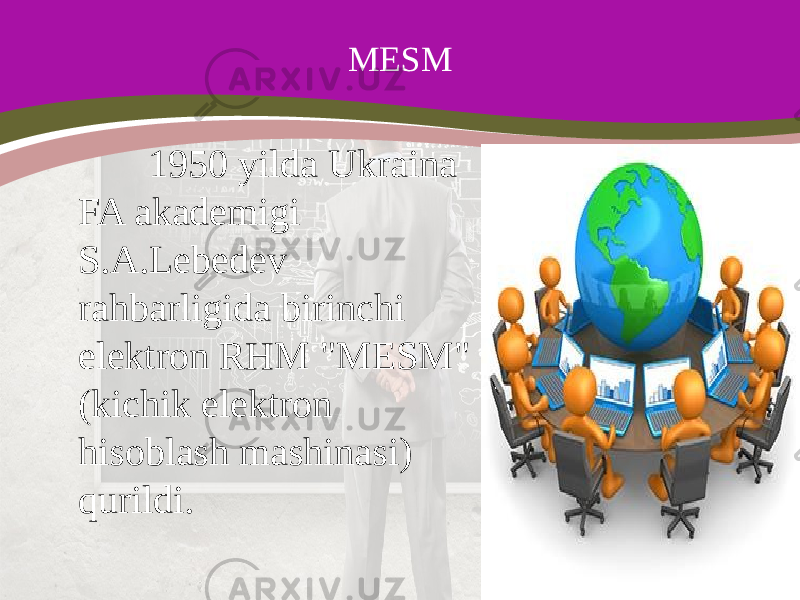 MESM 1950 yilda Ukraina FA akademigi S.A.Lebedev rahbarligida birinchi elektron RHM &#34;MESM&#34; (kichik elektron hisoblash mashinasi) qurildi. 