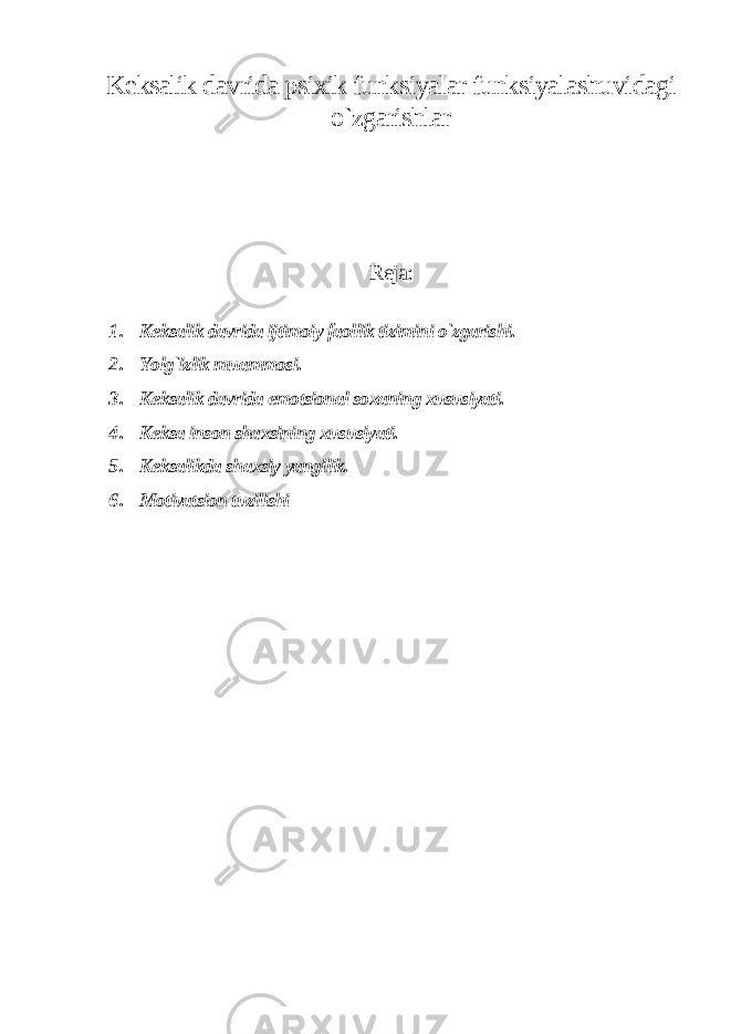 Keksalik davrida psixik funksiyalar funksiyalashuvidagi o`zgarishlar Reja: 1. Keksalik davrida ijtimoiy faollik tizimini o`zgarishi. 2. Yolg`izlik muammosi. 3. Keksalik davrida emotsional soxaning xususiyati. 4. Keksa inson shaxsining xususiyati. 5. Keksalikda shaxsiy yangilik. 6. Motivatsion tuzilishi 