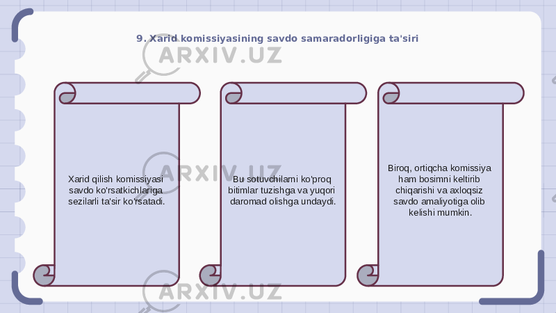 9. Xarid komissiyasining savdo samaradorligiga ta&#39;siri Xarid qilish komissiyasi savdo ko&#39;rsatkichlariga sezilarli ta&#39;sir ko&#39;rsatadi. Bu sotuvchilarni ko&#39;proq bitimlar tuzishga va yuqori daromad olishga undaydi. Biroq, ortiqcha komissiya ham bosimni keltirib chiqarishi va axloqsiz savdo amaliyotiga olib kelishi mumkin. 