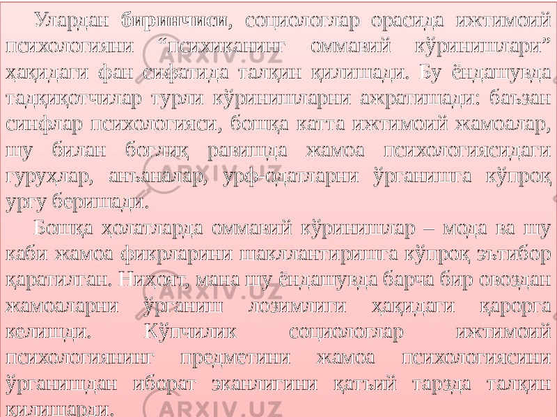 Улардан биринчиси , социологлар орасида ижтимоий психологияни “психиканинг оммавий кўринишлари” ҳақидаги фан сифатида талқин қилишади. Бу ёндашувда тадқиқотчилар турли кўринишларни ажратишади: баъзан синфлар психологияси, бошқа катта ижтимоий жамоалар, шу билан боғлиқ равишда жамоа психологиясидаги гуруҳлар, анъаналар, урф-одатларни ўрганишга кўпроқ урғу беришади. Бошқа ҳолатларда оммавий кўринишлар – мода ва шу каби жамоа фикрларини шакллантиришга кўпроқ эътибор қаратилган. Ниҳоят, мана шу ёндашувда барча бир овоздан жамоаларни ўрганиш лозимлиги ҳақидаги қарорга келишди. Кўпчилик социологлар ижтимоий психологиянинг предметини жамоа психологиясини ўрганишдан иборат эканлигини қатъий тарзда талқин қилишарди.16 0F02 3B07 2C18 301735 2A 18 27 213219 3219 3A 38 35 29 38 2C18 2E19 35 