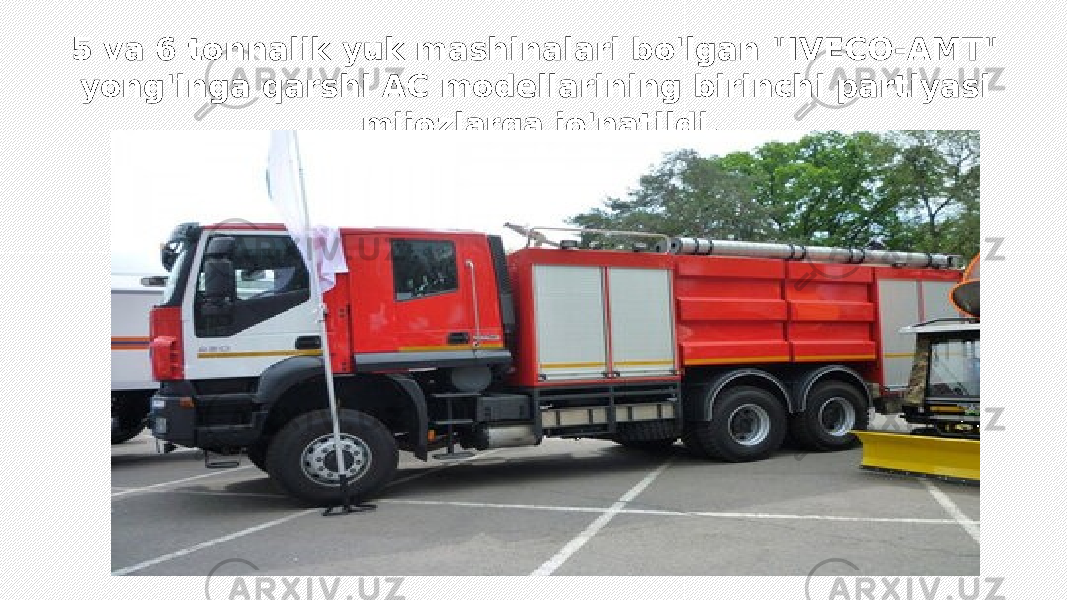 5 va 6 tonnalik yuk mashinalari bo&#39;lgan &#34;IVECO-AMT&#34; yong&#39;inga qarshi AC modellarining birinchi partiyasi mijozlarga jo&#39;natildi. 