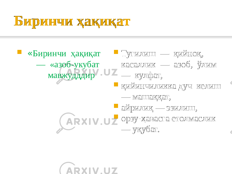 Биринчи ҳақиқат  « Биринчи ҳақиқат — «азоб-укубат мавжудддир  Туғилиш — қийноқ, касаллик — азоб, ўлим — кулфат,  қийинчиликка дуч келиш — машаққат,  айрилиқ — эзилиш,  орзу-ҳавасга етолмаслик — уқубат. 
