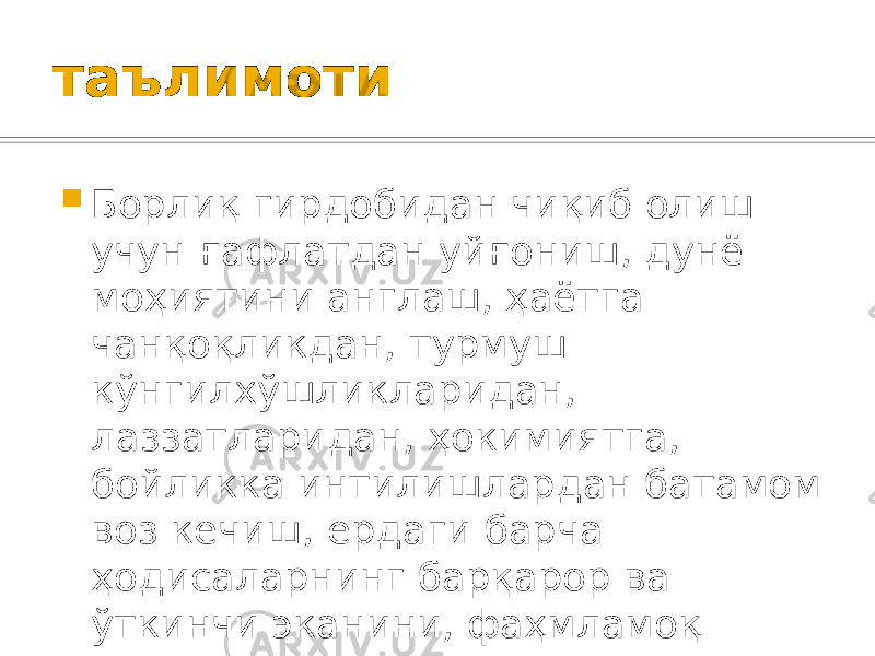таълимоти  Борлиқ гирдобидан чиқиб олиш учун ғафлатдан уйғониш, дунё моҳиятини англаш, ҳаётга чанқоқликдан, турмуш кўнгилхўшликларидан, лаззатларидан, ҳокимиятга, бойликка интилишлардан батамом воз кечиш, ердаги барча ҳодисаларнинг барқарор ва ўткинчи эканини, фаҳмламоқ даркор. 