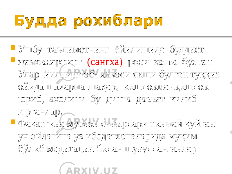 Будда рохиблари  Ушбу таълимотнинг ёйилишида буддист  жамоаларнинг (сангха) роли катта бўлган. Улар йилнинг об- ҳавоси яхши булган туққиз ойида шахарма-шаҳар, кишлокма- қишлок юриб, ахолини бу динга даъват килиб юрганлар.  Факатгина муссон ёмғирлари тинмай қуйган уч ойдагина уз ибодатхоналарида муқим бўлиб медитация билан шуғулланганлар 