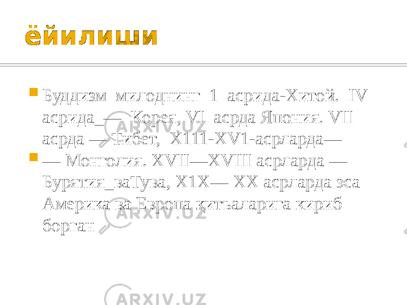 ёйилиши  Буддизм милоднинг 1 асрида-Хитой. IV асрида_— Корея, VI acрда Япония. VII асрда — Тибет, X111-XV1-aсрларда—  — Монголия. XVII—XVIII асрларда — Бурятия_ваТува, Х1X— XX асрларда эса Америка ва Европа қитъаларига кириб борган 