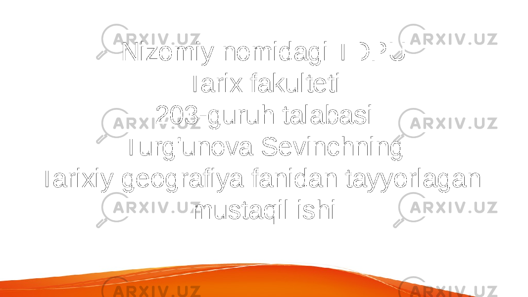 Nizomiy nomidagi TDPU Tarix fakulteti 203-guruh talabasi Turg&#39;unova Sevinchning Tarixiy geografiya fanidan tayyorlagan mustaqil ishi 