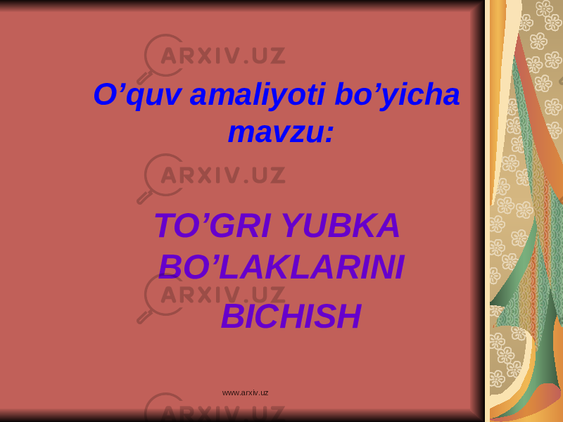 O’quv amaliyoti bo’yicha mavzu: TO’GRI YUBKA BO’LAKLARINI BICHISH www.arxiv.uz 