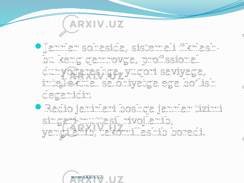  Janrlar sohasida, sistemali fikrlash- bu keng qamrovga, profissional dunyoqarashga, yuqori saviyaga, intellektual salohiyatga ega bo’lish deganidir.  Radio janirlari boshqa janrlar tizimi singari muttasil rivojlanib, yangilanib, takomillashib boradi. www.ARXIV.UZ 