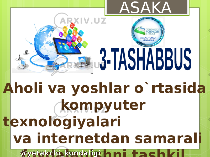 Aholi va yoshlar o`rtasida kompyuter texnologiyalari va internetdan samarali foydalanishni tashkil etish ASAKA @yetakchi_kundaligi 