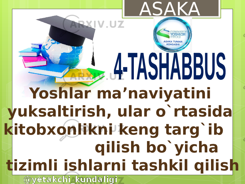 Yoshlar ma’naviyatini yuksaltirish, ular o`rtasida kitobxonlikni keng targ`ib qilish bo`yicha tizimli ishlarni tashkil qilish ASAKA @yetakchi_kundaligi 