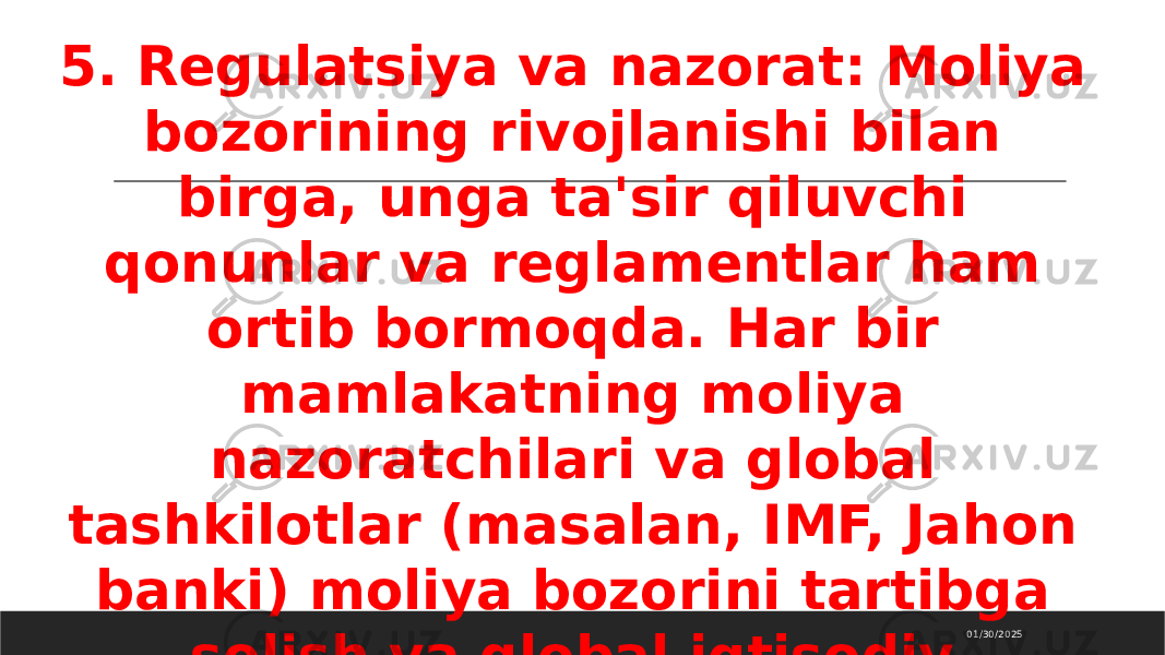 01/30/20255. Regulatsiya va nazorat: Moliya bozorining rivojlanishi bilan birga, unga ta&#39;sir qiluvchi qonunlar va reglamentlar ham ortib bormoqda. Har bir mamlakatning moliya nazoratchilari va global tashkilotlar (masalan, IMF, Jahon banki) moliya bozorini tartibga solish va global iqtisodiy muvozanatni saqlashga intilmoqda. 