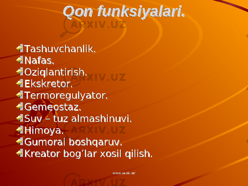 Qon funksiyalari.Qon funksiyalari. Tashuvchanlik.Tashuvchanlik. Nafas.Nafas. Oziqlantirish.Oziqlantirish. Ekskretor.Ekskretor. Termoregulyator.Termoregulyator. Gemeostaz.Gemeostaz. Suv – tuz almashinuvi.Suv – tuz almashinuvi. Himoya.Himoya. Gumoral boshqaruv.Gumoral boshqaruv. Kreator bog’lar xosil qilish.Kreator bog’lar xosil qilish. www.arxiv.uzwww.arxiv.uz 