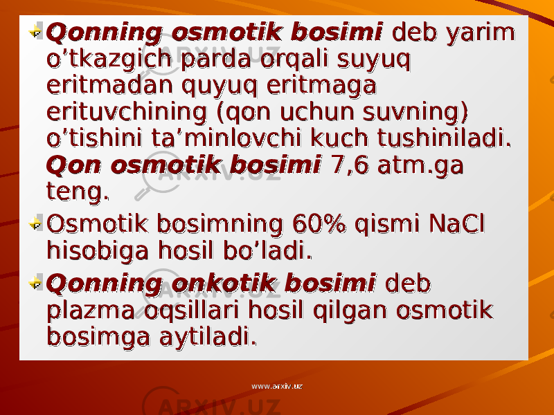 Qonning osmotik bosimi Qonning osmotik bosimi deb yarim deb yarim o’tkazgich parda orqali suyuq o’tkazgich parda orqali suyuq eritmadan quyuq eritmaga eritmadan quyuq eritmaga erituvchining (qon uchun suvning) erituvchining (qon uchun suvning) o’tishini ta’minlovchi kuch tushiniladi. o’tishini ta’minlovchi kuch tushiniladi. Qon osmotik bosimi Qon osmotik bosimi 7,6 atm.ga 7,6 atm.ga teng.teng. Osmotik bosimning 60% qismi NaCl Osmotik bosimning 60% qismi NaCl hisobiga hosil bo’ladi.hisobiga hosil bo’ladi. Qonning onkotik bosimi Qonning onkotik bosimi deb deb plazma oqsillari hosil qilgan osmotik plazma oqsillari hosil qilgan osmotik bosimga aytiladi.bosimga aytiladi. www.arxiv.uzwww.arxiv.uz 