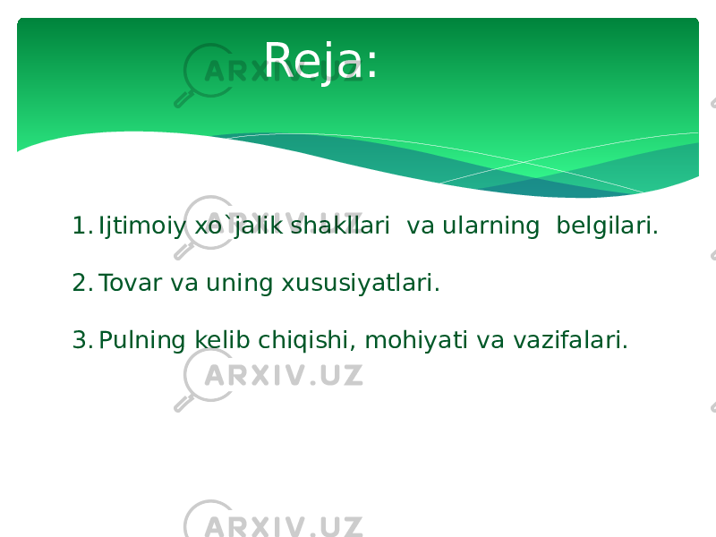 Reja: 1. Ijtimoiy xo`jalik shakllari va ularning belgilari. 2. Tovar va uning xususiyatlari. 3. Pulning kelib chiqishi, mohiyati va vazifalari. 