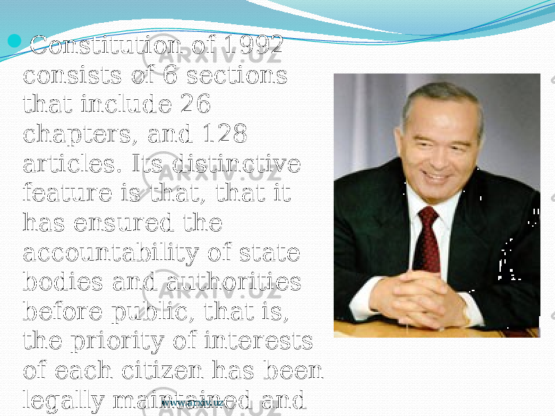  Constitution of 1992 consists of 6 sections that include 26 chapters, and 128 articles. Its distinctive feature is that, that it has ensured the accountability of state bodies and authorities before public, that is, the priority of interests of each citizen has been legally maintained and further guaranteed. www.arxiv.uz 