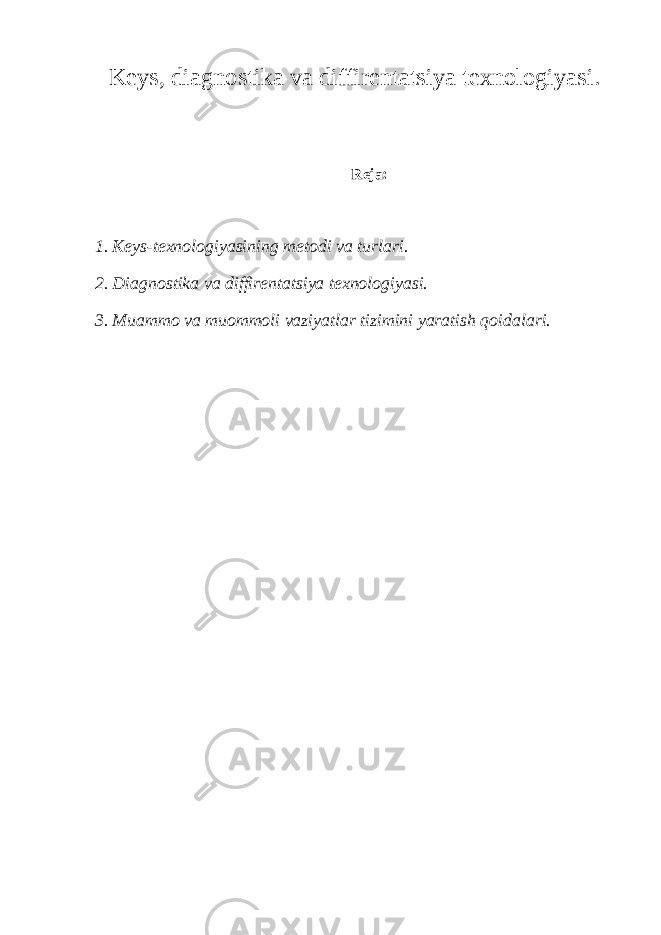 Keys, diagnostika va diffirentatsiya texnologiyasi. Reja: 1. Keys-texnologiyasining metodi va turlari. 2. Diagnostika va diffirentatsiya texnologiyasi. 3. Muammo va muommoli vaziyatlar tizimini yaratish qoidalari. 