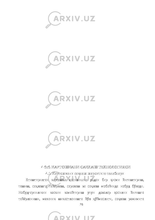 4-боб. КАРТОШКАНИ САҚЛАШ ТЕХНОЛОГИЯСИ 4.1. Картошкани сақлаш шароитига талаблари Етиштирилган картошка ҳосилининг учдан бир қисми йиғиштириш, ташиш, сақлашга тайёрлаш, саралаш ва сақлаш мобайнида нобуд бўлади. Нобудгарчиликни кескин камайтириш учун далалар ҳосилни йиғишга тайёрланиши, механик шикастланишга йўл қўймаслиги, сақлаш режимига 28 