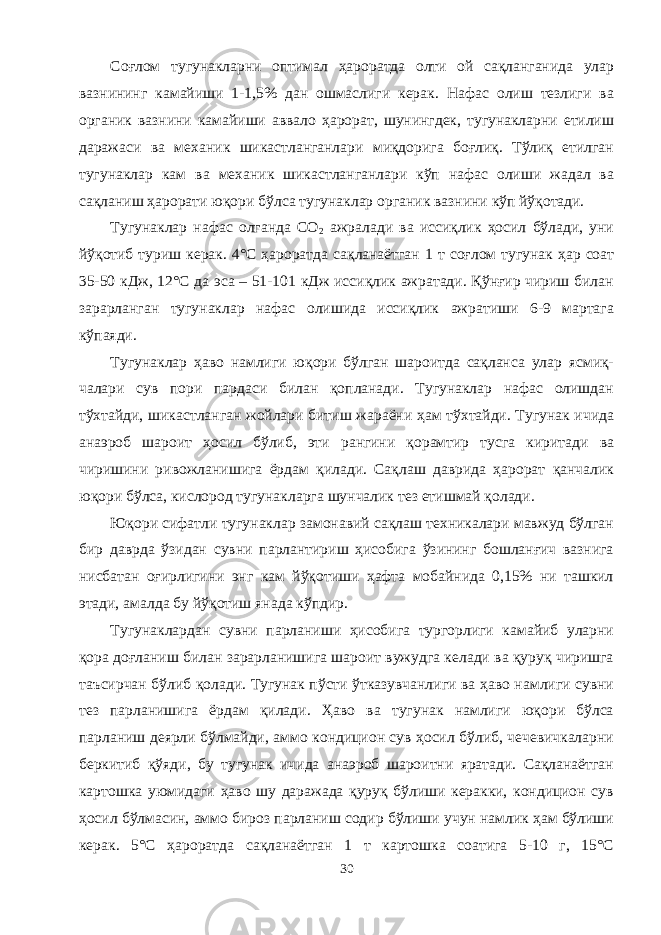 Соғлом тугунакларни оптимал ҳароратда олти ой сақланганида улар вазнининг камайиши 1-1,5% дан ошмаслиги керак. Нафас олиш тезлиги ва органик вазнини камайиши аввало ҳарорат, шунингдек, тугунакларни етилиш даражаси ва механик шикастланганлари миқдорига боғлиқ. Тўлиқ етилган тугунаклар кам ва механик шикастланганлари кўп нафас олиши жадал ва сақланиш ҳарорати юқори бўлса тугунаклар органик вазнини кўп йўқотади. Тугунаклар нафас олганда СО 2 ажралади ва иссиқлик ҳосил бўлади, уни йўқотиб туриш керак. 4°С ҳароратда сақланаётган 1 т соғлом тугунак ҳар соат 35-50 кДж, 12°С да эса – 51-101 кДж иссиқлик ажратади. Қўнғир чириш билан зарарланган тугунаклар нафас олишида иссиқлик ажратиши 6-9 мартага кўпаяди. Тугунаклар ҳаво намлиги юқори бўлган шароитда сақланса улар ясмиқ- чалари сув пори пардаси билан қопланади. Тугунаклар нафас олишдан тўхтайди, шикастланган жойлари битиш жараёни ҳам тўхтайди. Тугунак ичида анаэроб шароит ҳосил бўлиб, эти рангини қорамтир тусга киритади ва чиришини ривожланишига ёрдам қилади. Сақлаш даврида ҳарорат қанчалик юқори бўлса, кислород тугунакларга шунчалик тез етишмай қолади. Юқори сифатли тугунаклар замонавий сақлаш техникалари мавжуд бўлган бир даврда ўзидан сувни парлантириш ҳисобига ўзининг бошланғич вазнига нисбатан оғирлигини энг кам йўқотиши ҳафта мобайнида 0,15% ни ташкил этади, амалда бу йўқотиш янада кўпдир. Тугунаклардан сувни парланиши ҳисобига тургорлиги камайиб уларни қора доғланиш билан зарарланишига шароит вужудга келади ва қуруқ чиришга таъсирчан бўлиб қолади. Тугунак пўсти ўтказувчанлиги ва ҳаво намлиги сувни тез парланишига ёрдам қилади. Ҳаво ва тугунак намлиги юқори бўлса парланиш деярли бўлмайди, аммо кондицион сув ҳосил бўлиб, чечевичкаларни беркитиб қўяди, бу тугунак ичида анаэроб шароитни яратади. Сақланаётган картошка уюмидаги ҳаво шу даражада қуруқ бўлиши керакки, кондицион сув ҳосил бўлмасин, аммо бироз парланиш содир бўлиши учун намлик ҳам бўлиши керак. 5°С ҳароратда сақланаётган 1 т картошка соатига 5-10 г, 15°С 30 