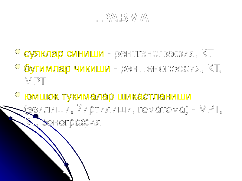 ТРАВМА  суяклар синиши - рентгенография, КТ  бугимлар чикиши - рентгенография, КТ, МРТ  юмшок тукималар шикастланиши (эзилиши, йиртилиши, гематома) - МРТ, КТ, сонография 