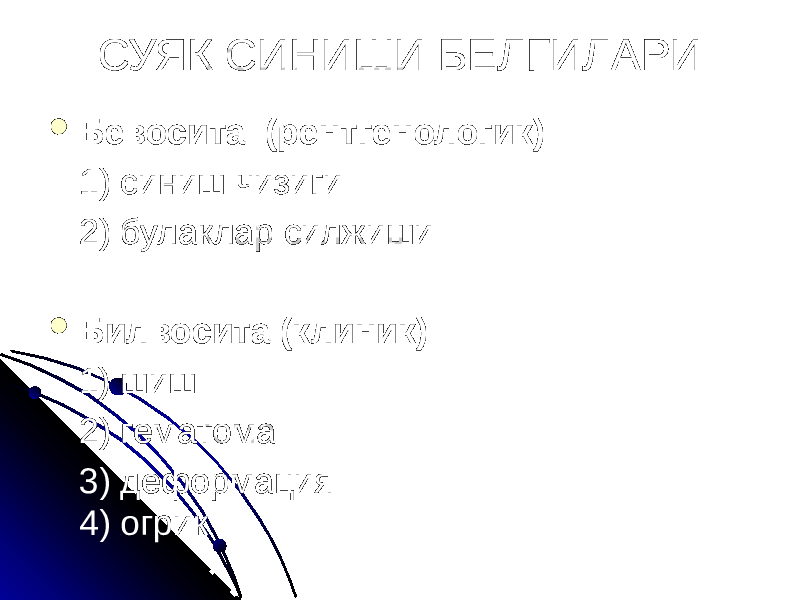 СУЯК СИНИШИ БЕЛГИЛАРИ  Бевосита (рентгенологик): 1) синиш чизиги 2) булаклар силжиши  Билвосита (клиник): 1) шиш 2) гематома 3) деформация 4) огрик 