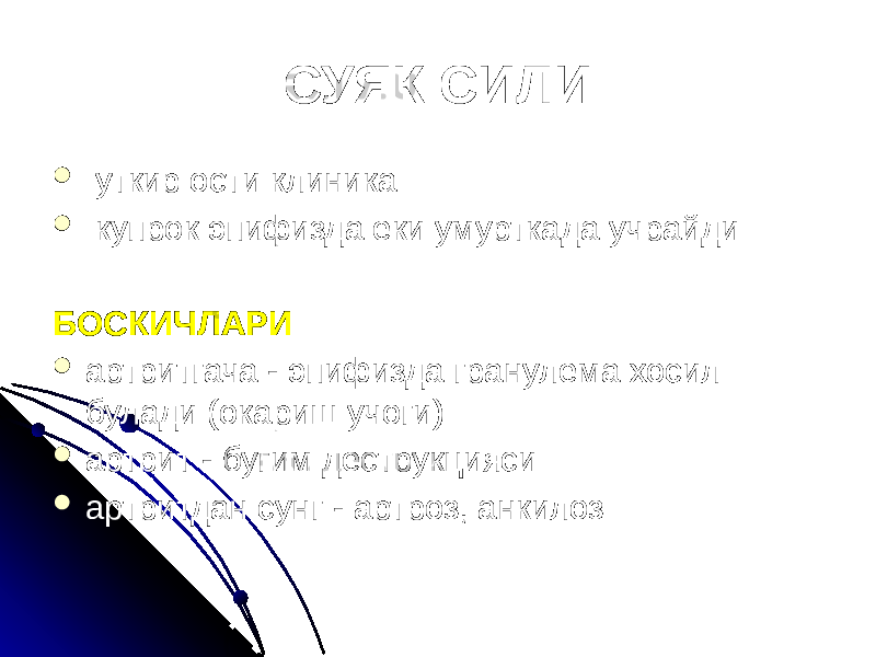 СУЯК СИЛИ  уткир ости клиника  купрок эпифизда еки умурткада учрайди БОСКИЧЛАРИ  артритгача - эпифизда гранулема хосил булади (окариш учоги)  артрит - бугим деструкцияси  артритдан сунг - артроз, анкилоз 