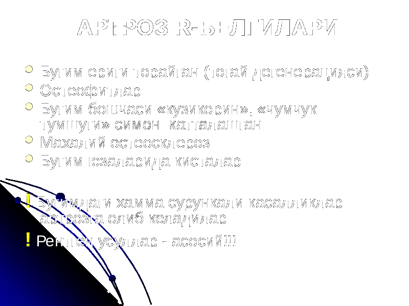 АРТРОЗ R-БЕЛГИЛАРИ  Бугим ериги торайган (тогай дегенерацияси)  Остеофитлар  Бугим бошчаси «кузикорин», «чумчук тумшуги» симон катталашган  Махалий остеосклероз  Бугим юзаларида кисталар ! Бугимдаги хамма сурункали касалликлар артрозга олиб келадилар ! Рентген усуллар - асосий!!! 