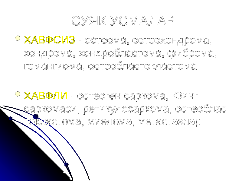 СУЯК УСМАЛАР  ХАВФСИЗ - остеома, остеохондрома, хондрома, хондробластома, фиброма, гемангиома, остеобластокластома  ХАВФЛИ - остеоген саркома, Юинг саркомаси, ретикулосаркома, остеоблас- токластома, миелома, метастазлар 