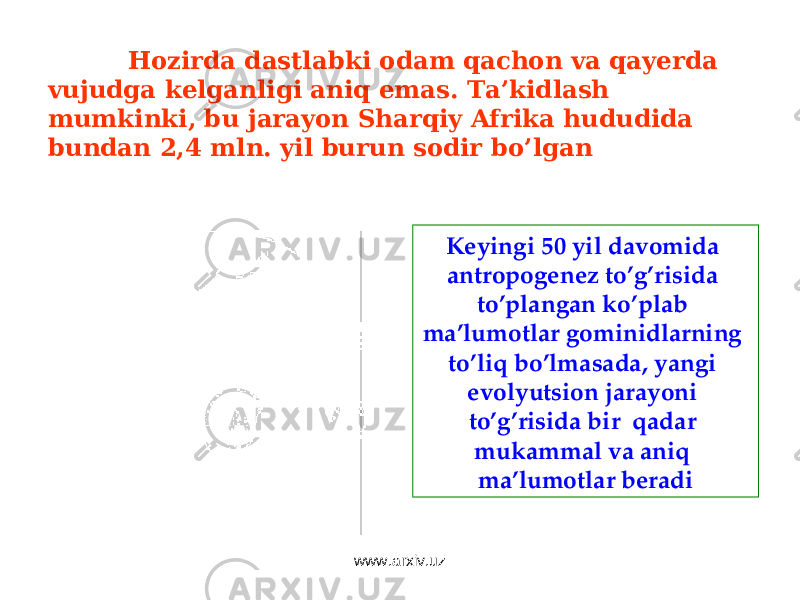 Keyingi 50 yil davomida antropogenez to’g’risida to’plangan ko’plab ma’lumotlar gominidlarning to’liq bo’lmasada, yangi evolyutsion jarayoni to’g’risida bir qadar mukammal va aniq ma’lumotlar beradiHozirda dastlabki odam qachon va qayerda vujudga kelganligi aniq emas. Ta’kidlash mumkinki, bu jarayon Sharqiy Afrika hududida bundan 2,4 mln. yil burun sodir bo’lgan www.arxiv.uz 