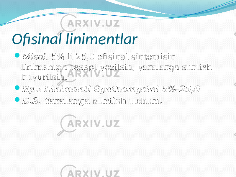Ofisinal linimentlar  Misol. 5% li 25,0 ofisinal sintomisin linimentga resept yozilsin, yaralarga surtish buyurilsin.  Rp.: Linimenti Synthomycini 5%-25,0  D.S. Yaralarga surtish uchun. 