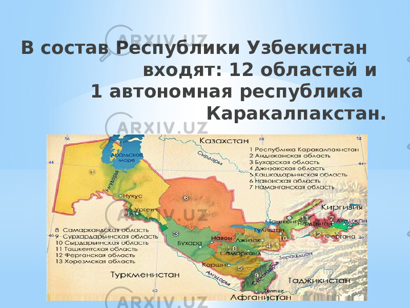 В состав Республики Узбекистан входят: 12 областей и 1 автономная республика Каракалпакстан.   