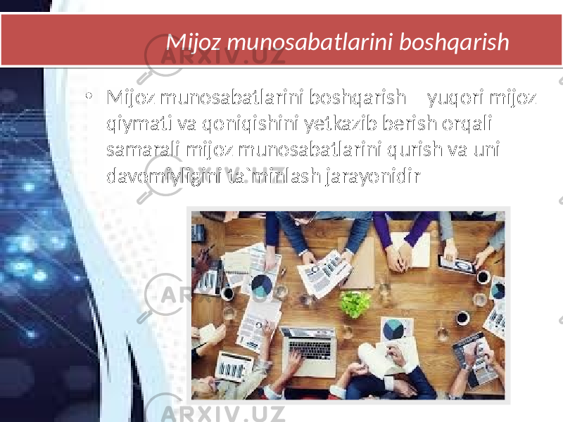  Mijoz munosabatlarini boshqarish • Mijoz munosabatlarini boshqarish – yuqori mijoz qiymati va qoniqishini yetkazib berish orqali samarali mijoz munosabatlarini qurish va uni davomiyligini ta`minlash jarayonidir01 02 