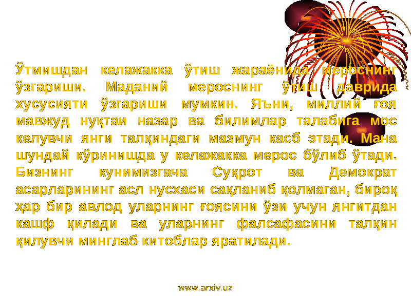 Ўтмишдан келажакка ўтиш жараёнида мероснинг ўзгариши. Маданий мероснинг ўтиш даврида хусусияти ўзгариши мумкин. Яъни, миллий ғоя мавжуд нуқтаи назар ва билимлар талабига мос келувчи янги талқиндаги мазмун касб этади. Мана шундай кўринишда у келажакка мерос бўлиб ўтади. Бизнинг кунимизгача Суқрот ва Демократ асарларининг асл нусхаси сақланиб қолмаган, бироқ ҳар бир авлод уларнинг ғоясини ўзи учун янгитдан кашф қилади ва уларнинг фалсафасини талқин қилувчи минглаб китоблар яратилади. www.arxiv.uz 