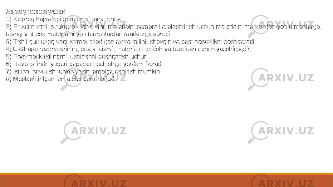 Asosiy xususiyatlari 1) Ko&#39;proq hajmdagi gorizontal tank tanasi. 2) Er-xotin vintli struktura - Ichki vint, materialni samarali aralashtirish uchun materialni markazdan yon tomonlarga, tashqi vint esa materialni yon tomonlardan markazga suradi. 3) Tishli quti uzoq vaqt xizmat qiladigan avizo milini, shovqin va past nosozlikni boshqaradi. 4) U-Shape rezervuarining pastki qismi, materialni to&#39;kish va tozalash uchun yaxshiroqdir. 5) Pnevmatik tsilindrni tushirishni boshqarish uchun. 6) Havo tsilindri yuqori qopqoqni ochishga yordam beradi. 7) Isitish, sovutish funktsiyasini amalga oshirish mumkin. 8) Moslashtirilgan lenta blender mavjud. 