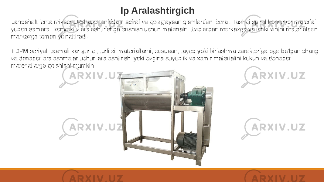 Ip Aralashtirgich Landshaft lenta mikser U-Shape tankidan, spiral va qo&#39;zg&#39;aysan qismlardan iborat. Tashqi spiral konveyer material yuqori samarali konvektiv aralashtirishga erishish uchun materialni ttvidlardan markazga va ichki vintni materialdan markazga tomon yo&#39;naltiradi. TDPM seriyali tasmali karıştırıcı, turli xil materiallarni, xususan, tayoq yoki birlashma xarakteriga ega bo&#39;lgan chang va donador aralashmalar uchun aralashtirishi yoki ozgina suyuqlik va xamir materialini kukun va donador materiallarga qo&#39;shishi mumkin. 