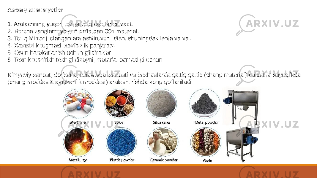 Asosiy xususiyatlar 1. Aralashning yuqori tezligi va qisqa bir xil vaqt. 2. Barcha zanglamaydigan po&#39;latdan 304 material. 3. To&#39;liq Mirror jilolangan aralashtiruvchi idish, shuningdek lenta va val. 4. Xavfsizlik tugmasi, xavfsizlik panjarasi. 5. Oson harakatlanish uchun g&#39;ildiraklar. 6. Texnik tushirish teshigi dizayni, material oqmasligi uchun. Kimyoviy sanoat, dorixona, oziq-ovqat sanoati va boshqalarda qattiq qattiq (chang material) va qattiq suyuqlikda (chang moddasi& akışkanlık moddasi) aralashtirishda keng qo&#39;llaniladi. 