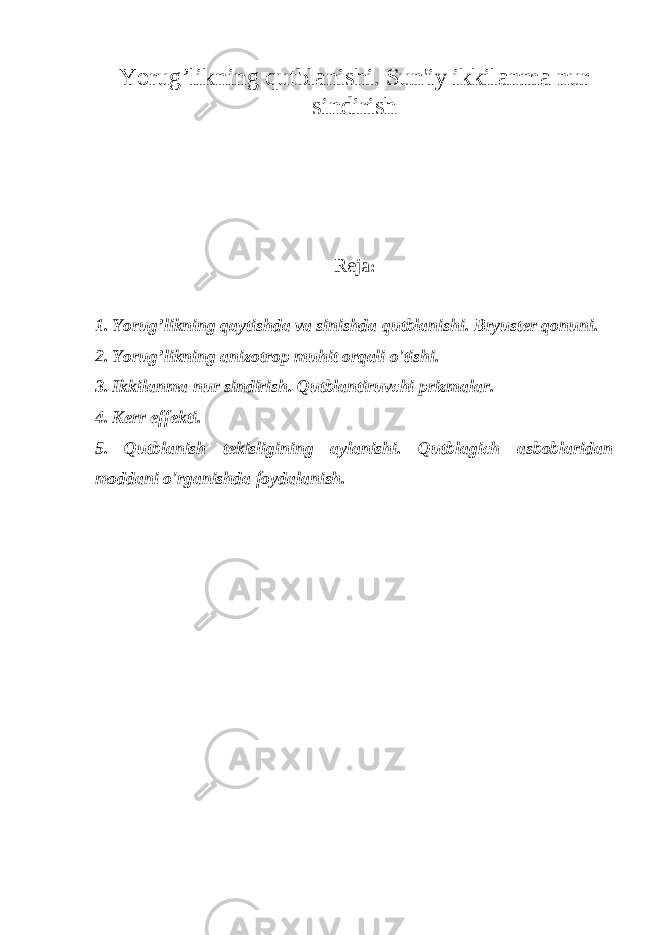 Yorug’likning qutblanishi. Sun&#39;iy ikkilanma nur sindirish Reja : 1. Yorug’likning qaytishda va sinishda qutblanishi. Bryuster qonuni. 2. Yorug’likning anizotrop muhit orqali o&#39;tishi. 3. Ikkilanma nur sindirish. Qutblantiruvchi prizmalar. 4. Kerr effekti. 5. Qutblanish tekisligining aylanishi. Q utblagich asboblaridan moddani o&#39;rganishda foydalanish. 