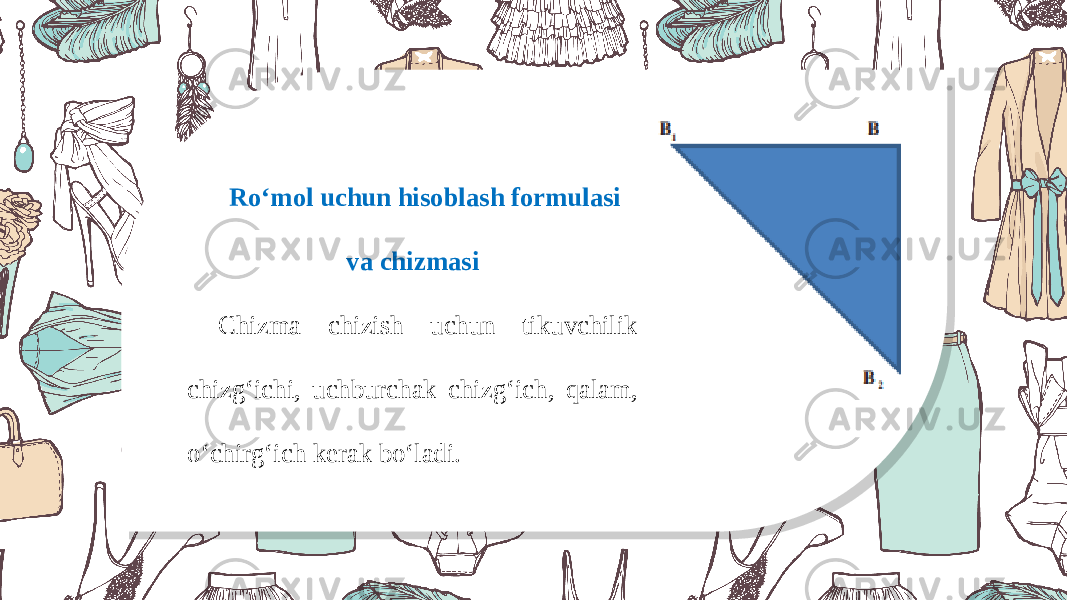 Ro‘mol uchun hisoblash formulasi va chizmasi Chizma chizish uchun tikuvchilik chizg‘ichi, uchburchak chizg‘ich, qalam, o‘chirg‘ich kerak bo‘ladi. 