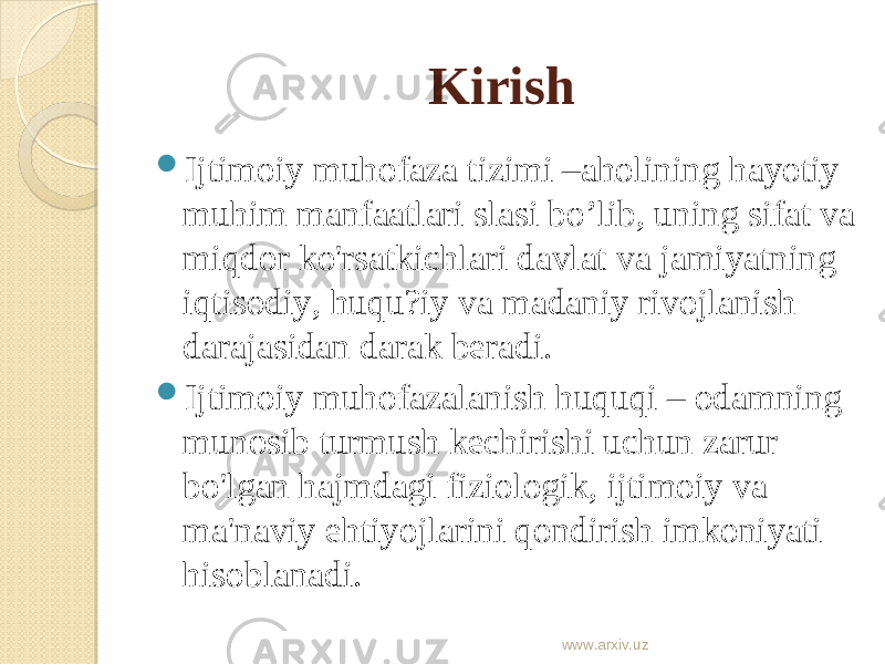 Kirish  Ijtimoiy muhofaza tizimi –aholining hayotiy muhim manfaatlari slasi bo’lib, uning sifat va miqdor ko&#39;rsatkichlari davlat va jamiyatning iqtisodiy, huqu?iy va madaniy rivojlanish darajasidan darak beradi.  Ijtimoiy muhofazalanish huquqi – odamning munosib turmush kechirishi uchun zarur bo&#39;lgan hajmdagi fiziologik, ijtimoiy va ma&#39;naviy ehtiyojlarini qondirish imkoniyati hisoblanadi. www.arxiv.uz 