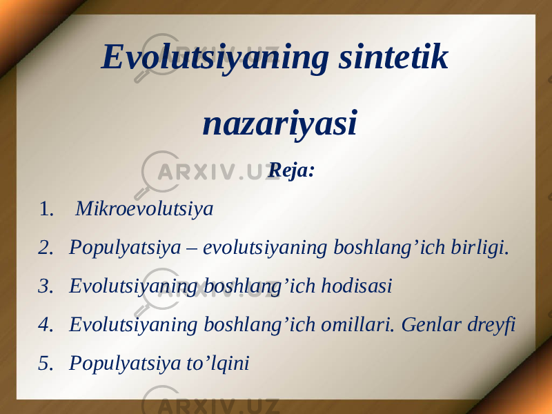 Evolutsiyaning sintetik nazariyasi     Reja: 1.   Mikroevolutsiya 2. Populyatsiya – evolutsiyaning boshlang’ich birligi. 3. Evolutsiyaning boshlang’ich hodisasi 4. Evolutsiyaning boshlang’ich omillari. Genlar dreyfi 5. Populyatsiya to’lqini 