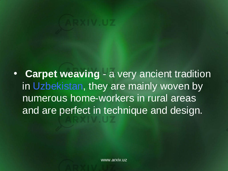 •   Carpet weaving  - a very ancient tradition in  Uzbekistan , they are mainly woven by numerous home-workers in rural areas and are perfect in technique and design. www.arxiv.uz 